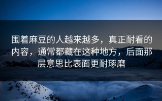 围着麻豆的人越来越多，真正耐看的内容，通常都藏在这种地方，后面那层意思比表面更耐琢磨