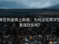 麻豆热度再上新高：为何这轮再次引发强烈反响？