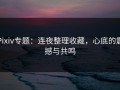 Pixiv专题：连夜整理收藏，心底的震撼与共鸣