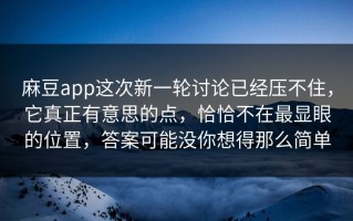 麻豆app这次新一轮讨论已经压不住，它真正有意思的点，恰恰不在最显眼的位置，答案可能没你想得那么简单