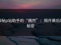 探秘p站助手的“偶然”：揭开幕后的秘密