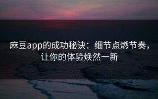 麻豆app的成功秘诀：细节点燃节奏，让你的体验焕然一新