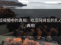 短视频中的真相：吃瓜网背后的扎心真相