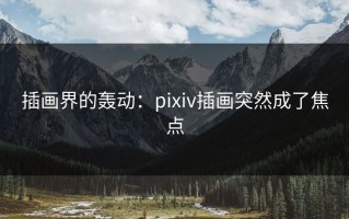 插画界的轰动：pixiv插画突然成了焦点
