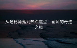 从隐秘角落到热点焦点：画师的奇迹之旅