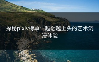 探秘pixiv榜单：越翻越上头的艺术沉浸体验