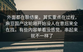 外面都在聊结果，其实重点在过程，麻豆国产这轮刚开始没人在意后来全在找，有些内容单看没感觉，串起来就不一样了