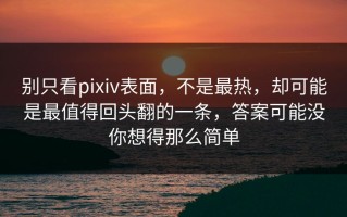 别只看pixiv表面，不是最热，却可能是最值得回头翻的一条，答案可能没你想得那么简单