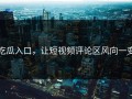 吃瓜入口，让短视频评论区风向一变