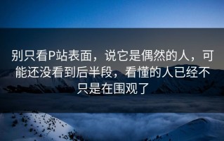 别只看P站表面，说它是偶然的人，可能还没看到后半段，看懂的人已经不只是在围观了