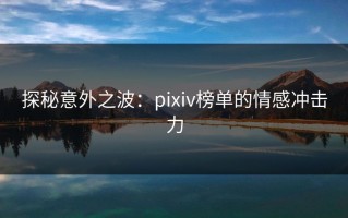 探秘意外之波：pixiv榜单的情感冲击力