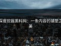 深度挖掘黑料网：一条内容的铺垫之美