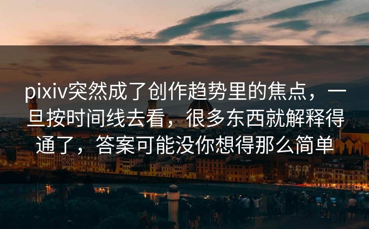 pixiv突然成了创作趋势里的焦点,一旦按时间线去看,很多东西就解释得通了,答案可能没你想得那么简单-第1张图片-p站搬运工影视库 - p站助手短剧集 pixiv突然成了创作趋势里的焦点,一旦按时间线去看,很多东西就解释得通了,答案可能没你想得那么简单-第1张图片-p站搬运工影视库 - p站助手短剧集