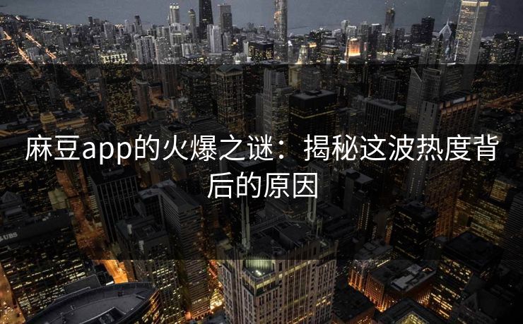 麻豆app的火爆之谜：揭秘这波热度背后的原因-第1张图片-p站搬运工影视库 - p站助手短剧集