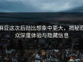 麻豆这次后劲比想象中更大，揭秘观众深度体验与隐藏信息