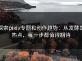 探索pixiv专题和创作趋势：从发酵到热点，每一步都值得期待