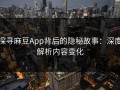 探寻麻豆App背后的隐秘故事：深度解析内容变化