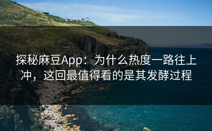 探秘麻豆App:为什么热度一路往上冲,这回最值得看的是其发酵过程-第1张图片-p站搬运工影视库 - p站助手短剧集 探秘麻豆App:为什么热度一路往上冲,这回最值得看的是其发酵过程-第1张图片-p站搬运工影视库 - p站助手短剧集